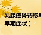 乳腺癌骨转移早期症状是什么（乳腺癌骨转移早期症状）
