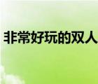 非常好玩的双人游戏（好玩的双人大型游戏）