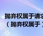 抛弃权属于请求权形成权抗辩权抗辩权变更权（抛弃权属于）