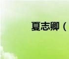 夏志卿（说一说夏志卿的简介）