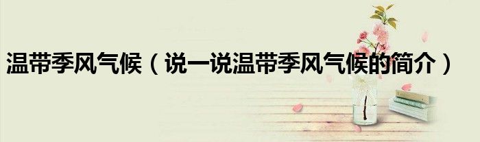 温带季风气候（说一说温带季风气候的简介）