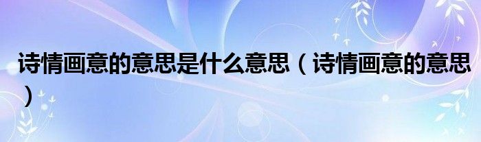 诗情画意的意思是什么意思（诗情画意的意思）