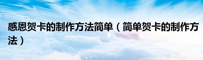 感恩贺卡的制作方法简单（简单贺卡的制作方法）