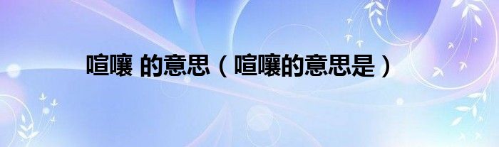 喧嚷 的意思（喧嚷的意思是）