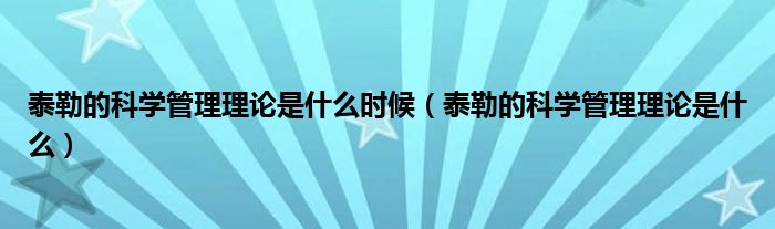 泰勒的科学管理理论是什么时候（泰勒的科学管理理论是什么）