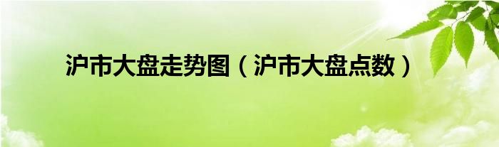 沪市大盘走势图（沪市大盘点数）
