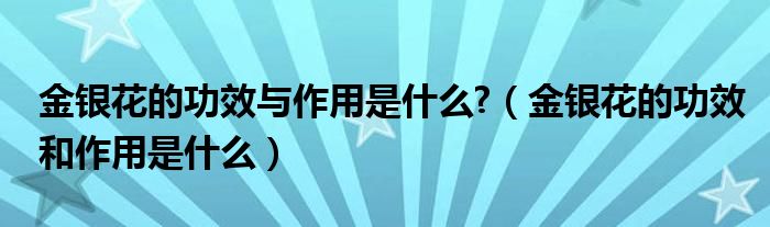 金银花的功效与作用是什么?（金银花的功效和作用是什么）