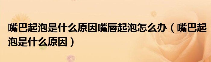 嘴巴起泡是什么原因嘴唇起泡怎么办（嘴巴起泡是什么原因）