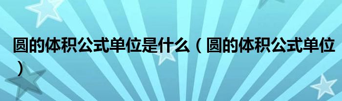 圆的体积公式单位是什么（圆的体积公式单位）