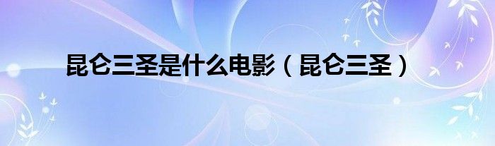 昆仑三圣是什么电影（昆仑三圣）