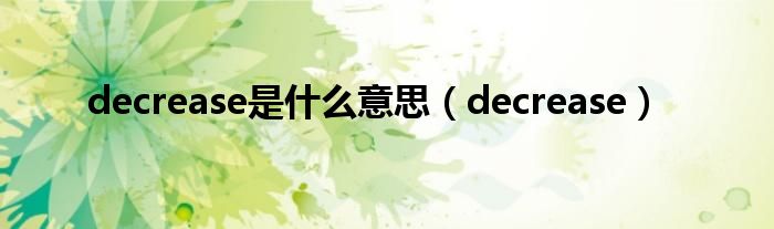 decrease是什么意思（decrease）