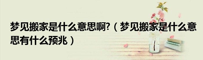 梦见搬家是什么意思啊?（梦见搬家是什么意思有什么预兆）