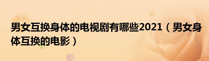 男女互换身体的电视剧有哪些2021（男女身体互换的电影）