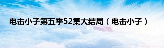 电击小子第五季52集大结局（电击小子）