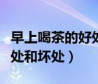 早上喝茶的好处和坏处有哪些（早上喝茶的好处和坏处）