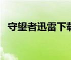 守望者迅雷下载完整版（守望者迅雷下载）