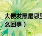 大便发黑是哪里出了问题（大便颜色发黑是怎么回事）