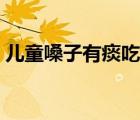 儿童嗓子有痰吃什么药（嗓子有痰吃什么药）