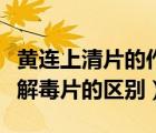 黄连上清片的作用与功效（黄连上清片和牛黄解毒片的区别）