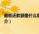 最低还款额是什么意思（说一说最低还款额是什么意思的简介）