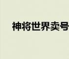 神将世界卖号网站（神将世界卖号平台）
