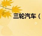 三轮汽车（说一说三轮汽车的简介）