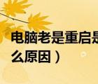 电脑老是重启是怎么回事（电脑老是重启是什么原因）
