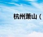杭州萧山（说一说杭州萧山的简介）