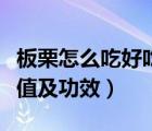 板栗怎么吃好吃又有营养价值（板栗的营养价值及功效）