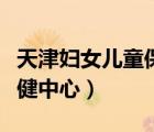 天津妇女儿童保健中心官网（天津妇女儿童保健中心）