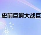 史前巨鳄大战巨蟒图片（史前巨鳄大战巨蟒）