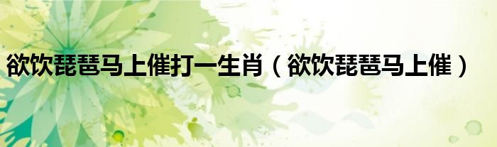 欲饮琵琶马上催打一生肖（欲饮琵琶马上催）