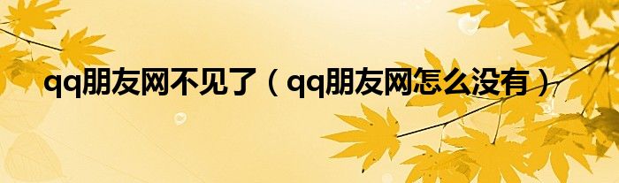 qq朋友网不见了（qq朋友网怎么没有）