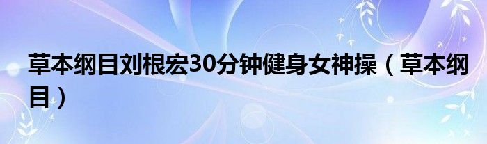 草本纲目刘根宏30分钟健身女神操（草本纲目）