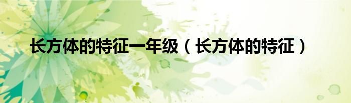 长方体的特征一年级（长方体的特征）