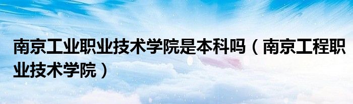 南京工业职业技术学院是本科吗（南京工程职业技术学院）