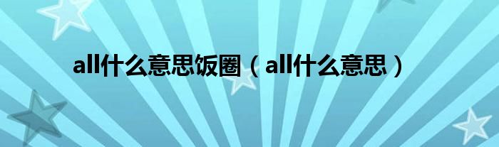 all什么意思饭圈（all什么意思）