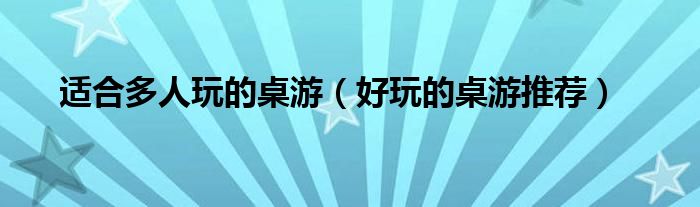 适合多人玩的桌游（好玩的桌游推荐）
