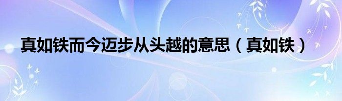 真如铁而今迈步从头越的意思（真如铁）