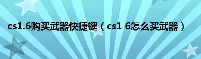 cs1.6购买武器快捷键（cs1 6怎么买武器）