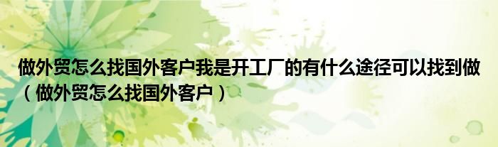做外贸怎么找国外客户我是开工厂的有什么途径可以找到做（做外贸怎么找国外客户）