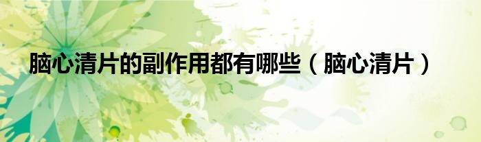 脑心清片的副作用都有哪些（脑心清片）