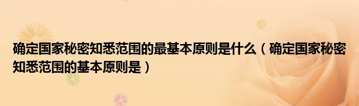 确定国家秘密知悉范围的最基本原则是什么（确定国家秘密知悉范围的基本原则是）