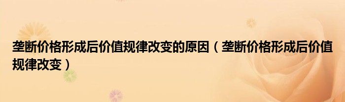 垄断价格形成后价值规律改变的原因（垄断价格形成后价值规律改变）