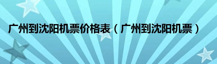 广州到沈阳机票价格表（广州到沈阳机票）