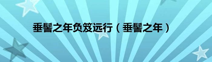 垂髻之年负笈远行（垂髻之年）