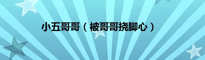 小五哥哥（被哥哥挠脚心）