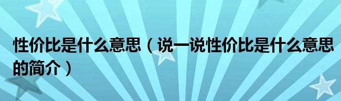 性价比是什么意思（说一说性价比是什么意思的简介）