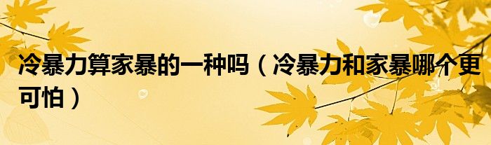 冷暴力算家暴的一种吗（冷暴力和家暴哪个更可怕）