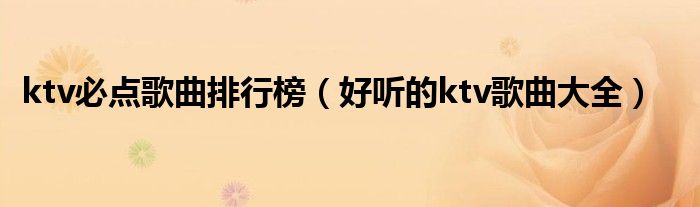 ktv必点歌曲排行榜（好听的ktv歌曲大全）